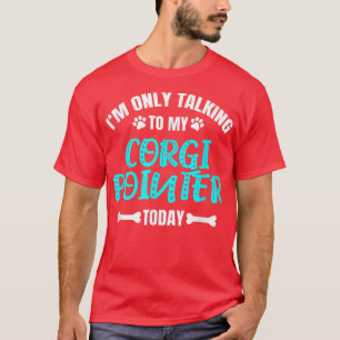 Im Only Talking To My Corgi Pointer Today T-Shirt