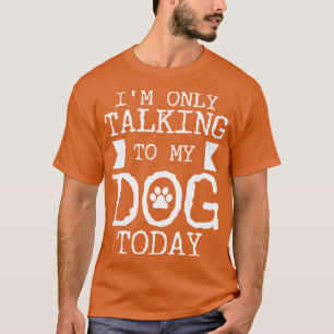 Im Only Talking To My Dog Today 1 T-Shirt