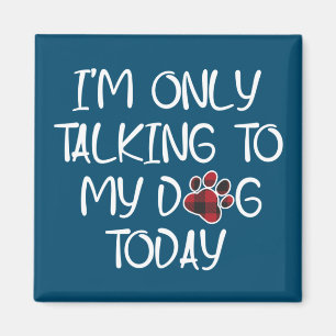 I'm Only Talking To My Dog Today Animal Pets Lover Magnet