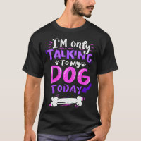 I'm Only Talking To My Dog Today - Dog Lover Gift