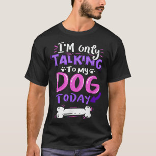  I'M Only Talking To My Dog Today  Dog Lover  T-Shirt