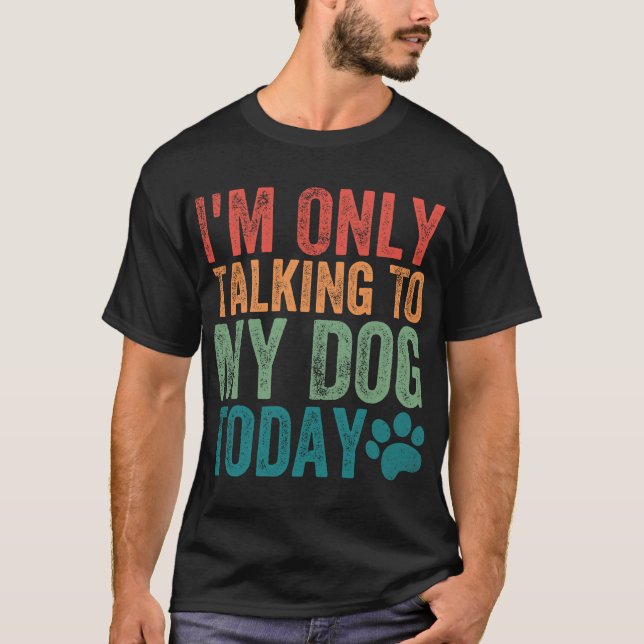 I'm Only Talking To My Dog Today Dog Paw Dog Lover T-Shirt (Front)