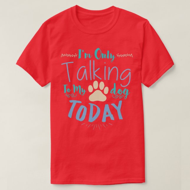 I'm Only Talking To My Dog Today Dog T-Shirt (Design Front)
