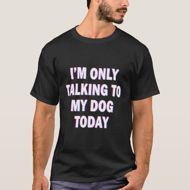 I'M Only Talking To My Dog Today Dogs Lovers Tees  (Front)