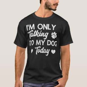 I'm Only Talking To My Dog Today Funny Dog Lover G T-Shirt