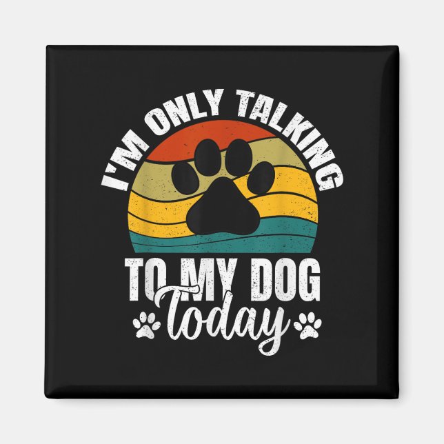 Im Only Talking To My Dog Today _ Funny Dog Lover  Magnet (Front)