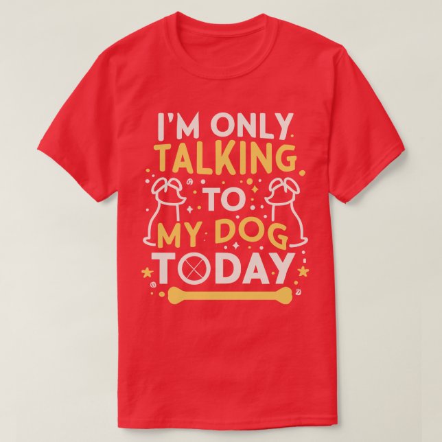 IM Only Talking To My Dog Today funny dog sying fo T-Shirt (Design Front)