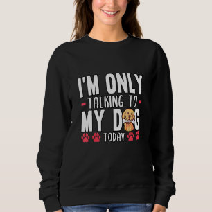 Im Only Talking To My Dog Today Golden Retriever Sweatshirt