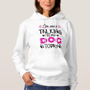 I'm only talking to my dog today hoodie