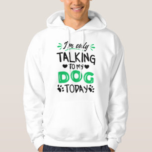 I'm only talking to my dog today hoodie