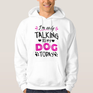 I'm only talking to my dog today hoodie