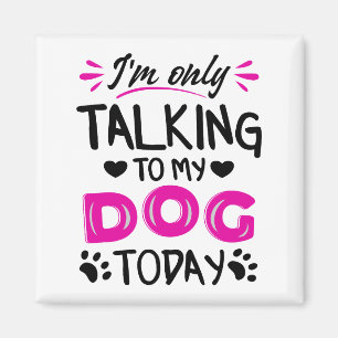 I'm only talking to my dog today magnet