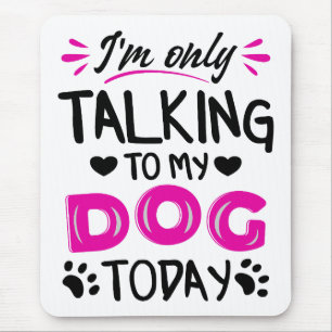 I'm only talking to my dog today mouse mat