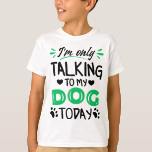 I'm only talking to my dog today T-Shirt