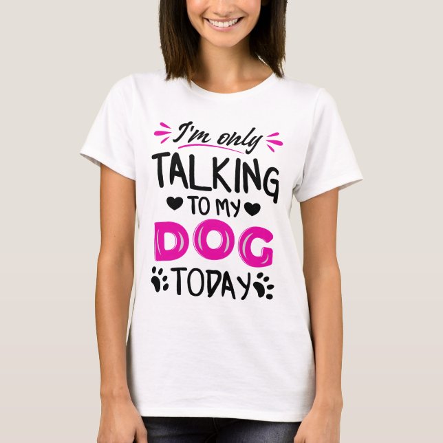 I'm only talking to my dog today T-Shirt (Front)