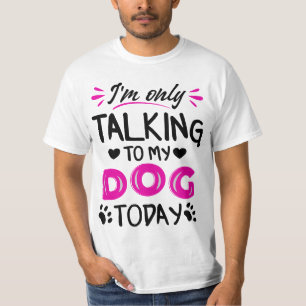 I'm only talking to my dog today T-Shirt