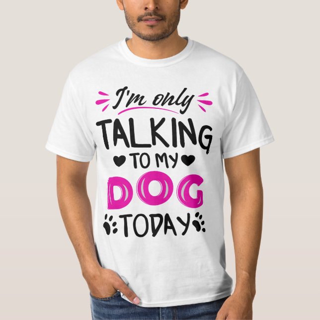 I'm only talking to my dog today T-Shirt (Front)