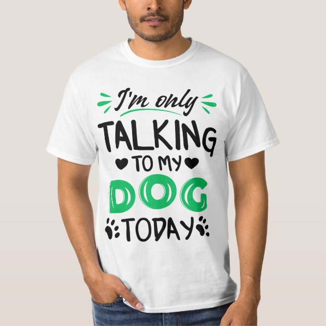 I'm only talking to my dog today T-Shirt (Front)