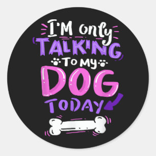 I'm Only Talking To My Dog Today T-Shirt - Dog Lov Classic Round Sticker