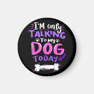 I'm Only Talking To My Dog Today T-Shirt - Dog Lov Magnet