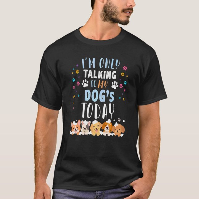 Im Only Talking To My Dogs Today  Dog Owner T-Shirt (Front)