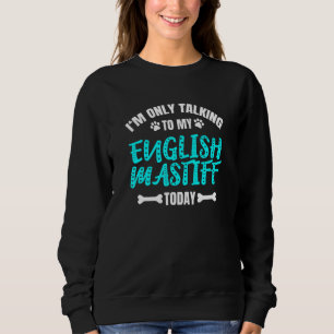 I'm Only Talking To My English Mastiff Today Sweatshirt