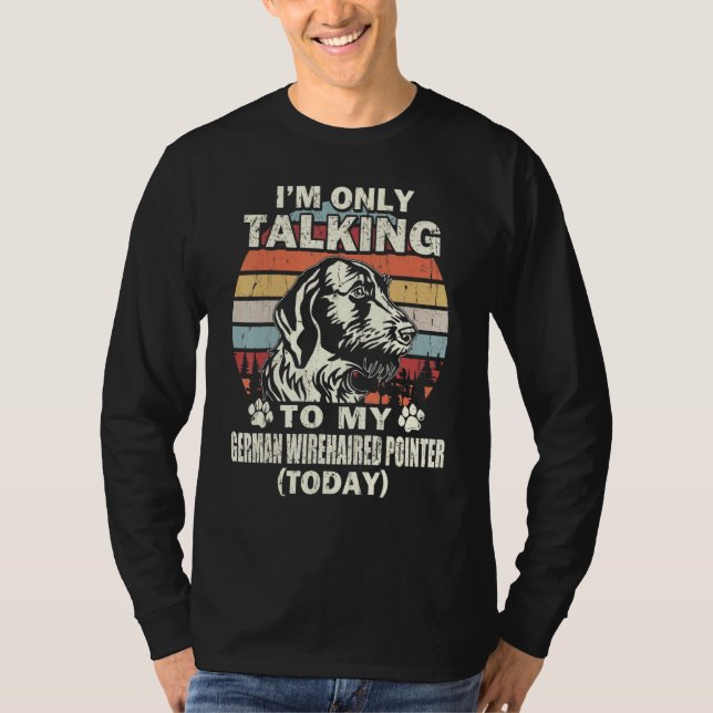 Im Only Talking To My German Wirehaired Pointer To T-Shirt (Front)