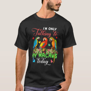 I'm Only Talking To My Macaws Today Group Floral B T-Shirt