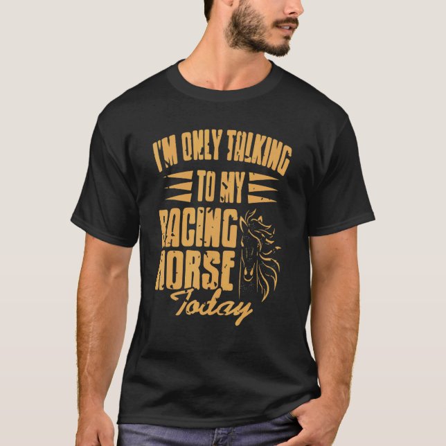 I'm Only Talking To My Racing Horse Today   Presen T-Shirt (Front)