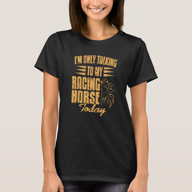 I'm Only Talking To My Racing Horse Today  Present T-Shirt (Front)