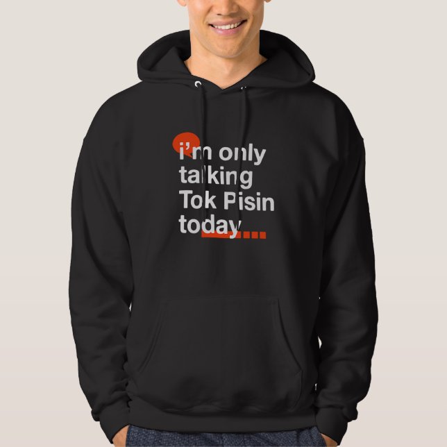 I'm Only Talking Tok Pisin Today  Papua New Guinea Hoodie (Front)