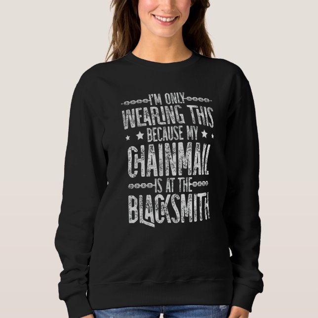 I'm only Wearing this because my Chainmail Blacksm Sweatshirt (Front)