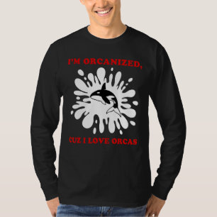 I'M ORCANIZED CUZ I LOVE ORCAS ORCA T-Shirt