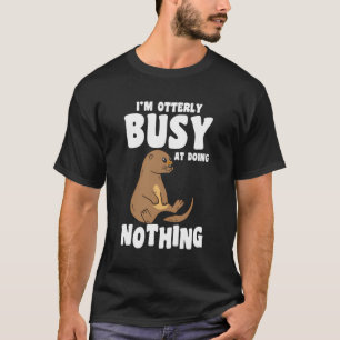 Im Otterly Busy At Doing Nothing Funny Otter T-Shirt