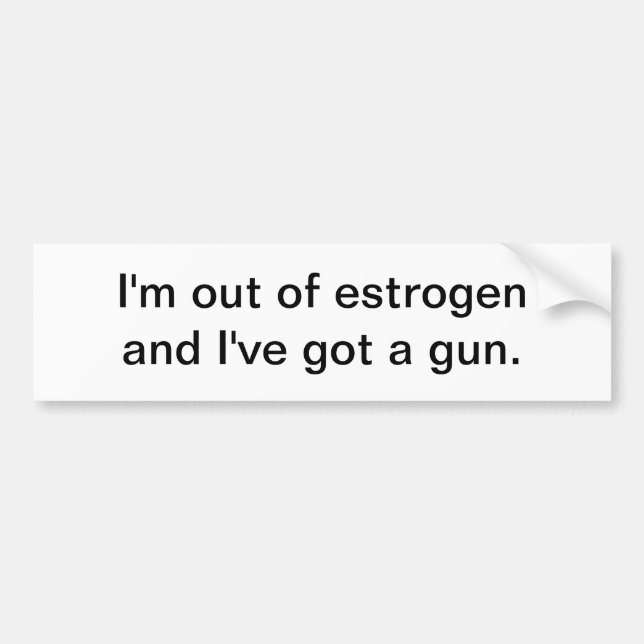 I'm out of oestrogen - bumper sticker (Front)