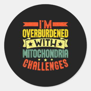 I'm Overburdened With Mitochondria Challenges  Classic Round Sticker