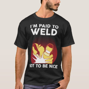 I'm paid to weld not to be nice weld T-Shirt