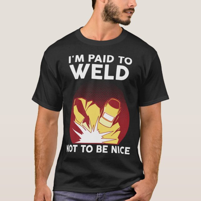I'm paid to weld not to be nice weld T-Shirt (Front)