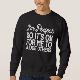Im Perfect So Its Ok For Me To Judge Others - Sarc Sweatshirt