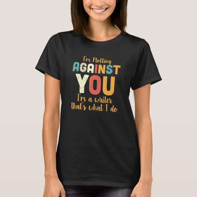 I'm Plotting Against You I'm A Writer That's What  T-Shirt (Front)