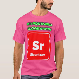 Im positively glowing with Strontium T-Shirt