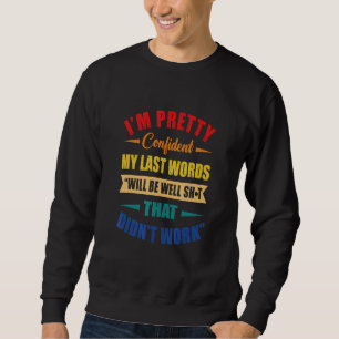 I'm Pretty Confident My Last Words Sweatshirt