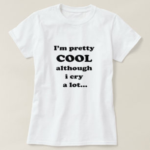 I'm pretty cool although i cry a lot - Funny Quote T-Shirt