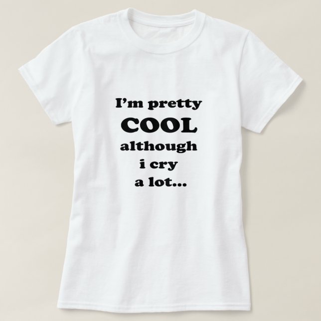 I'm pretty cool although i cry a lot - Funny Quote T-Shirt (Design Front)