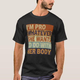 I'm Pro Whatever She Wants To Do With Her Body Pro T-Shirt