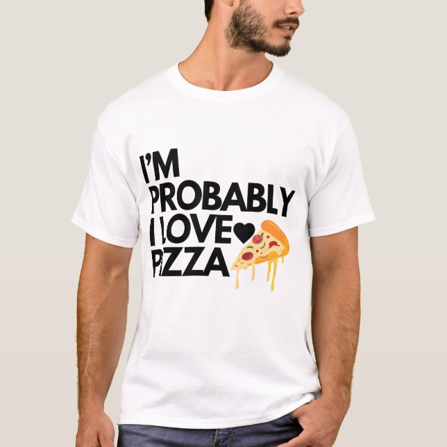 i'm probably i love pizza gift dad mum friends T-Shirt (Front)