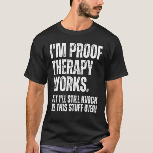 I'm Proof Therapy Works But I'll Still Knock All T T-Shirt