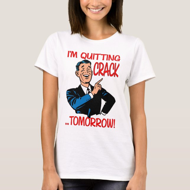 "I'm Quitting Crack...Tomorrow!" T-Shirt (Front)