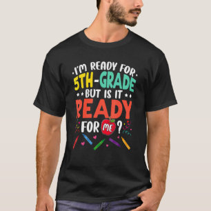 I'm Ready For 5th Grade But Is It Ready For Me Fif T-Shirt