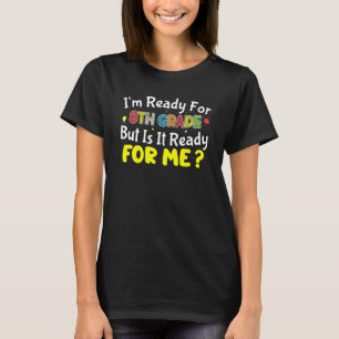 I'm Ready For 8th Grade Is It Ready For Me Back To T-Shirt